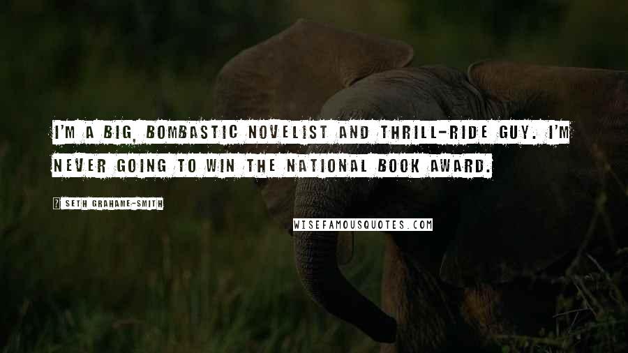 Seth Grahame-Smith Quotes: I'm a big, bombastic novelist and thrill-ride guy. I'm never going to win the National Book Award.