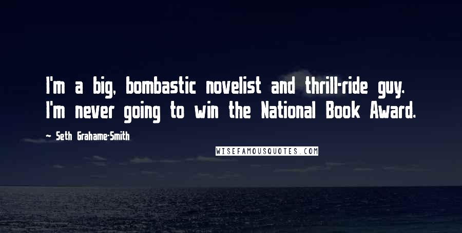 Seth Grahame-Smith Quotes: I'm a big, bombastic novelist and thrill-ride guy. I'm never going to win the National Book Award.