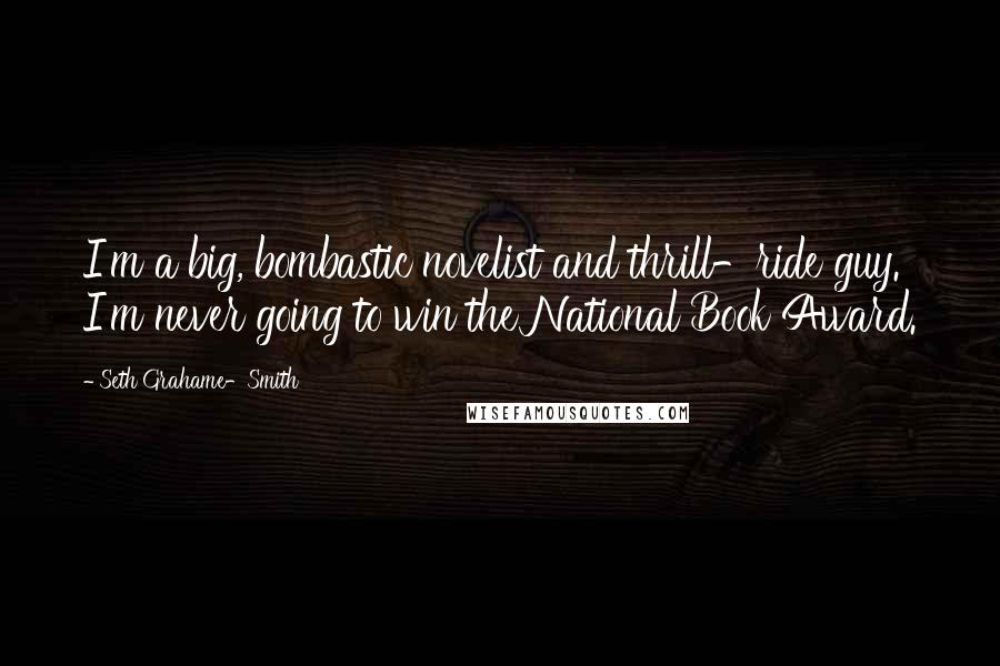 Seth Grahame-Smith Quotes: I'm a big, bombastic novelist and thrill-ride guy. I'm never going to win the National Book Award.