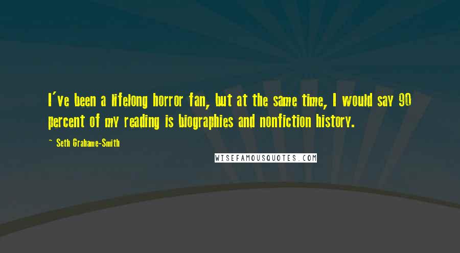 Seth Grahame-Smith Quotes: I've been a lifelong horror fan, but at the same time, I would say 90 percent of my reading is biographies and nonfiction history.