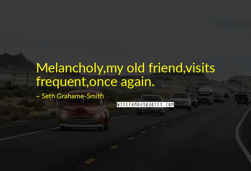 Seth Grahame-Smith Quotes: Melancholy,my old friend,visits frequent,once again.