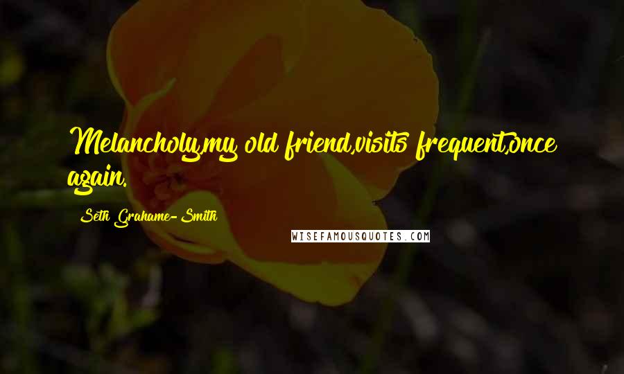 Seth Grahame-Smith Quotes: Melancholy,my old friend,visits frequent,once again.