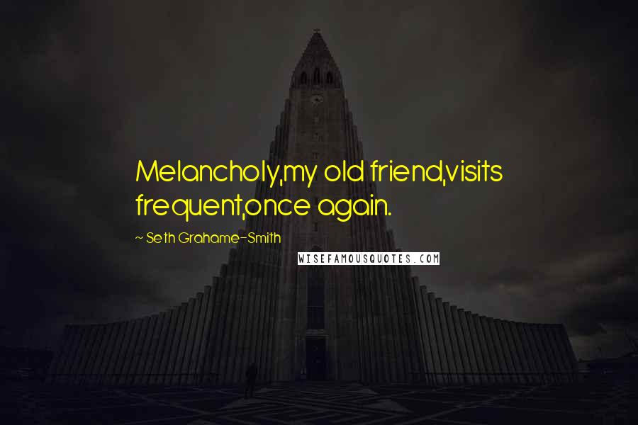 Seth Grahame-Smith Quotes: Melancholy,my old friend,visits frequent,once again.