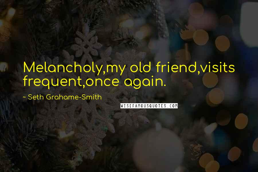 Seth Grahame-Smith Quotes: Melancholy,my old friend,visits frequent,once again.