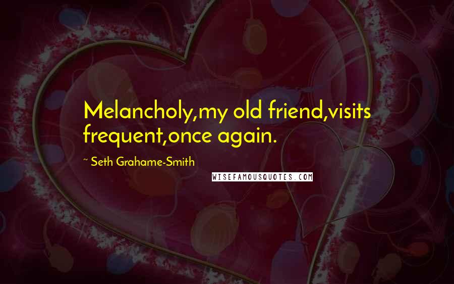 Seth Grahame-Smith Quotes: Melancholy,my old friend,visits frequent,once again.