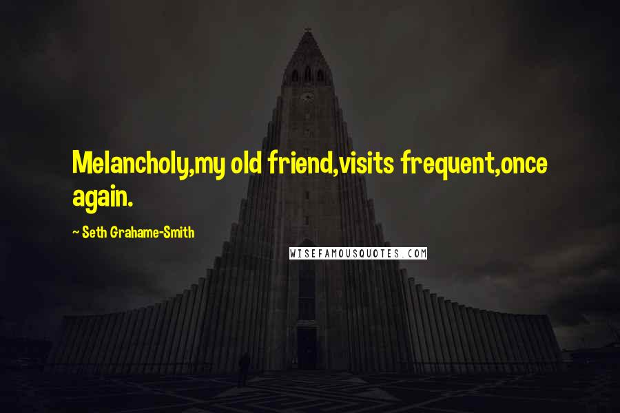 Seth Grahame-Smith Quotes: Melancholy,my old friend,visits frequent,once again.