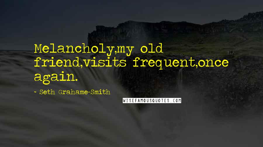 Seth Grahame-Smith Quotes: Melancholy,my old friend,visits frequent,once again.