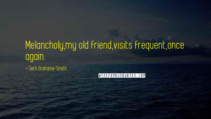Seth Grahame-Smith Quotes: Melancholy,my old friend,visits frequent,once again.