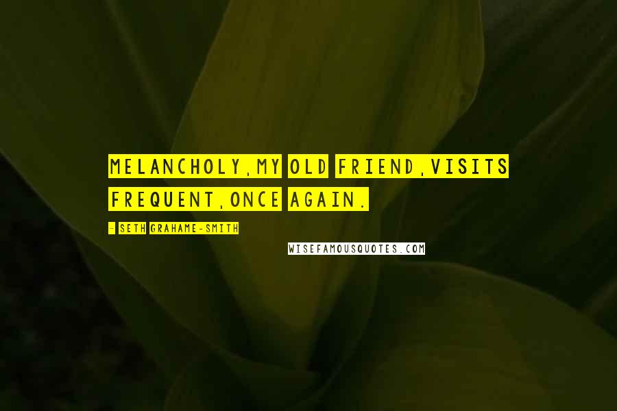 Seth Grahame-Smith Quotes: Melancholy,my old friend,visits frequent,once again.