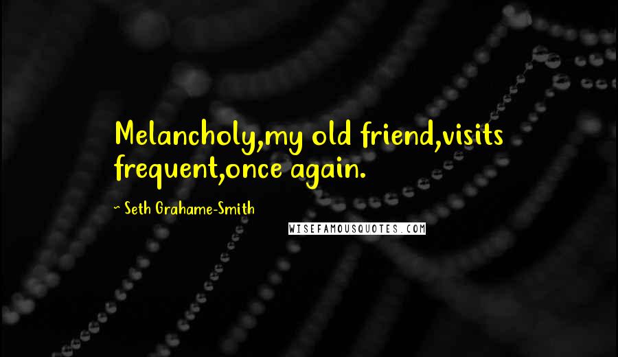 Seth Grahame-Smith Quotes: Melancholy,my old friend,visits frequent,once again.