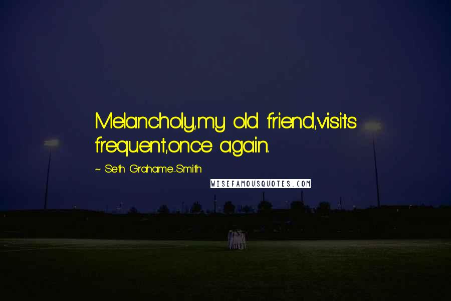 Seth Grahame-Smith Quotes: Melancholy,my old friend,visits frequent,once again.
