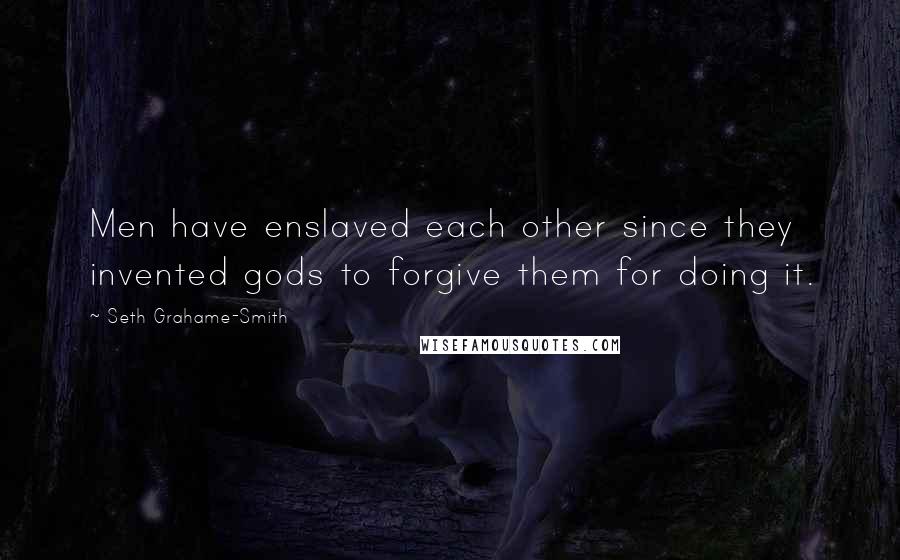 Seth Grahame-Smith Quotes: Men have enslaved each other since they invented gods to forgive them for doing it.