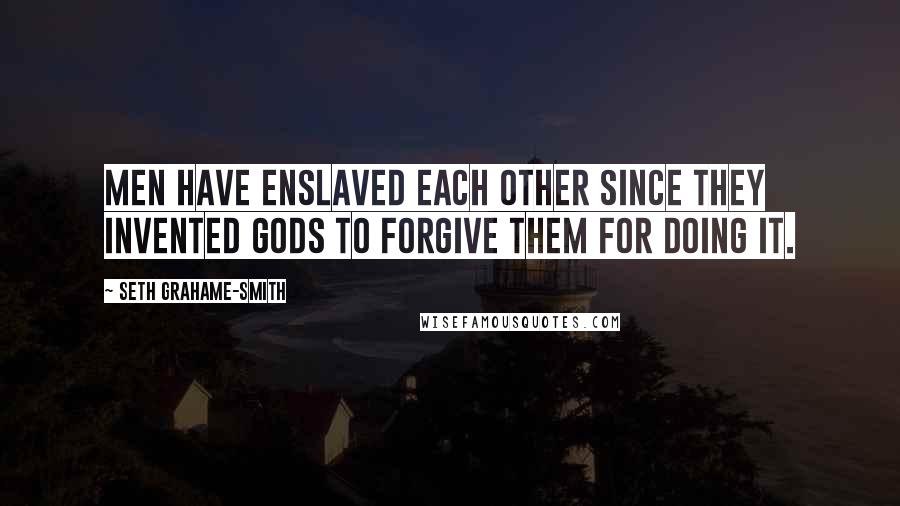 Seth Grahame-Smith Quotes: Men have enslaved each other since they invented gods to forgive them for doing it.