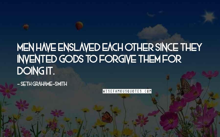 Seth Grahame-Smith Quotes: Men have enslaved each other since they invented gods to forgive them for doing it.