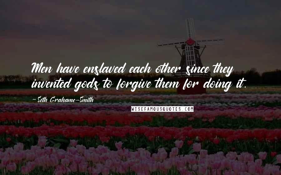 Seth Grahame-Smith Quotes: Men have enslaved each other since they invented gods to forgive them for doing it.