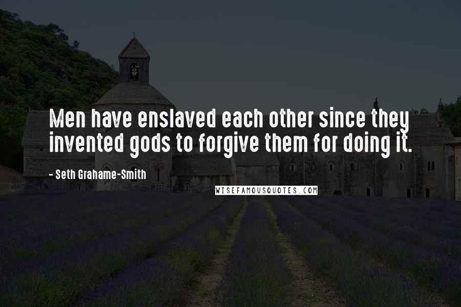 Seth Grahame-Smith Quotes: Men have enslaved each other since they invented gods to forgive them for doing it.