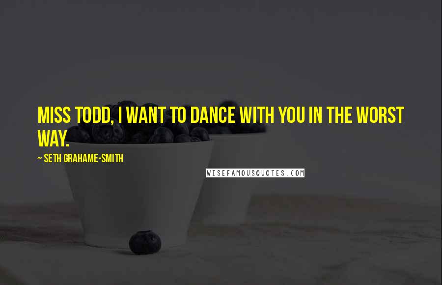 Seth Grahame-Smith Quotes: Miss Todd, I want to dance with you in the worst way.