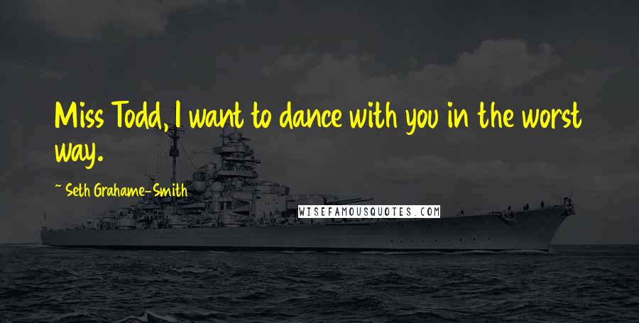 Seth Grahame-Smith Quotes: Miss Todd, I want to dance with you in the worst way.