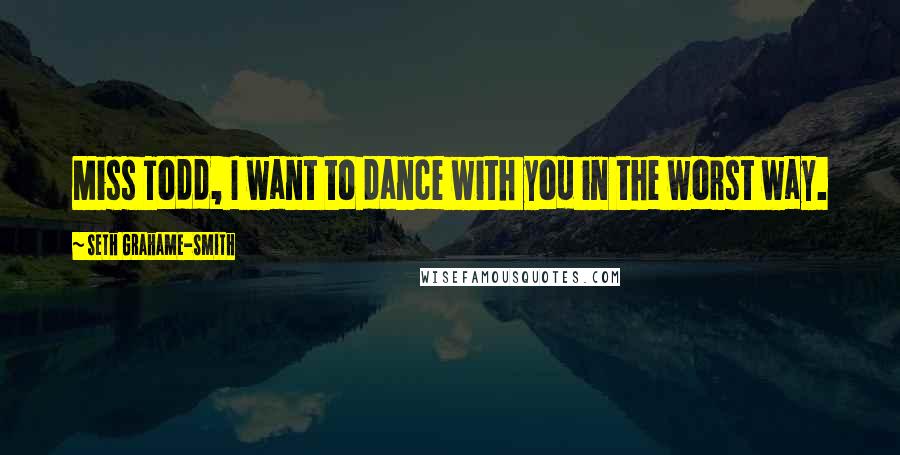 Seth Grahame-Smith Quotes: Miss Todd, I want to dance with you in the worst way.