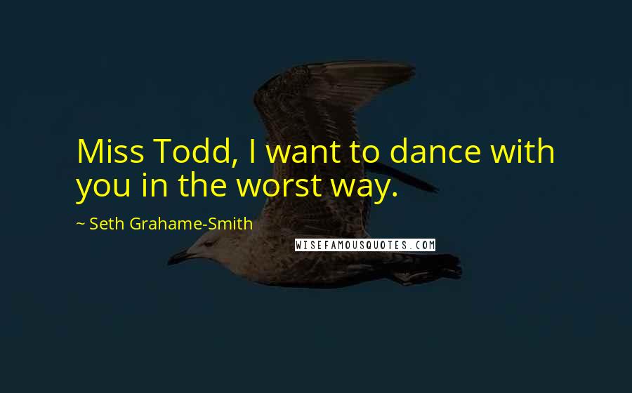 Seth Grahame-Smith Quotes: Miss Todd, I want to dance with you in the worst way.