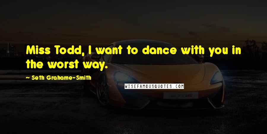 Seth Grahame-Smith Quotes: Miss Todd, I want to dance with you in the worst way.