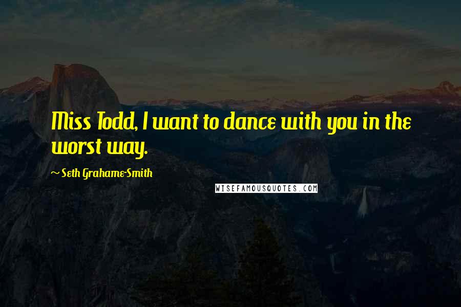 Seth Grahame-Smith Quotes: Miss Todd, I want to dance with you in the worst way.