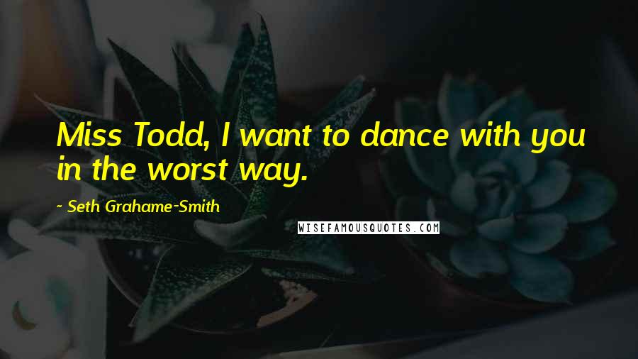 Seth Grahame-Smith Quotes: Miss Todd, I want to dance with you in the worst way.