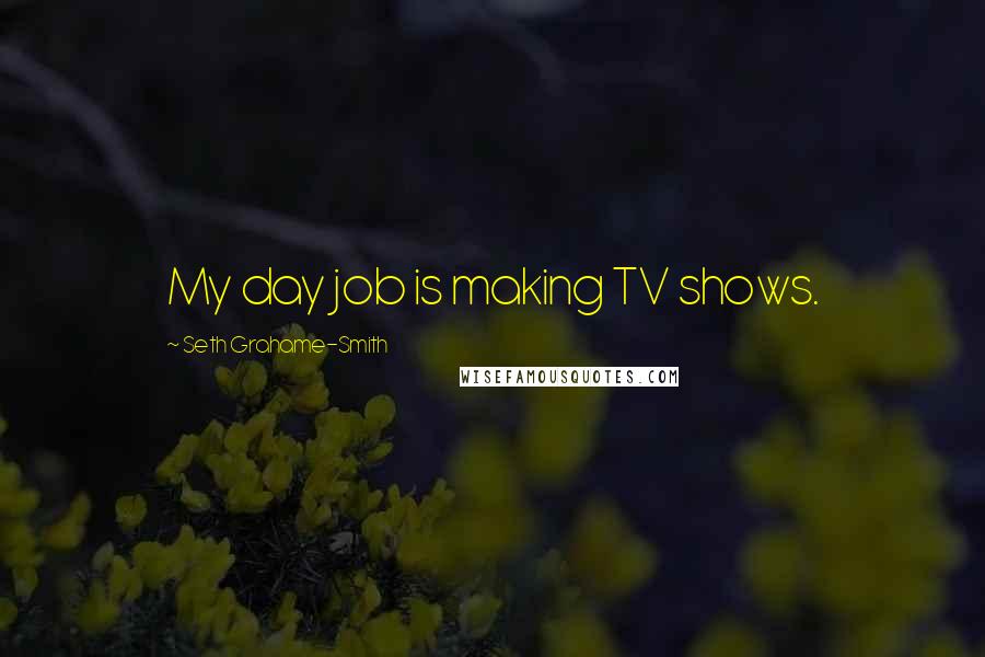 Seth Grahame-Smith Quotes: My day job is making TV shows.