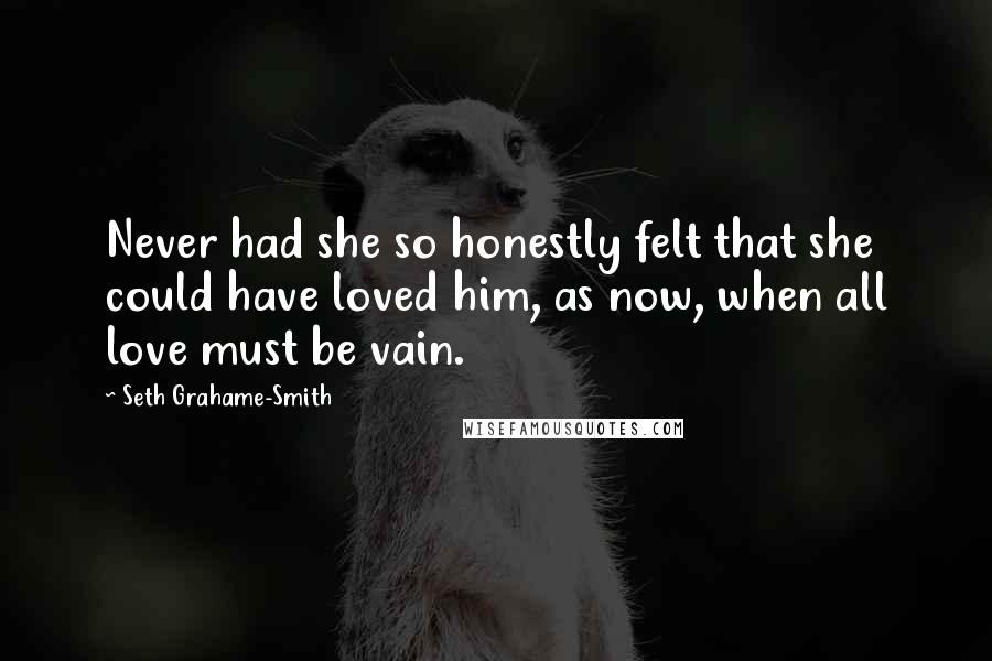 Seth Grahame-Smith Quotes: Never had she so honestly felt that she could have loved him, as now, when all love must be vain.
