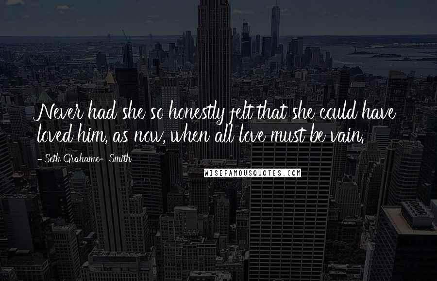 Seth Grahame-Smith Quotes: Never had she so honestly felt that she could have loved him, as now, when all love must be vain.