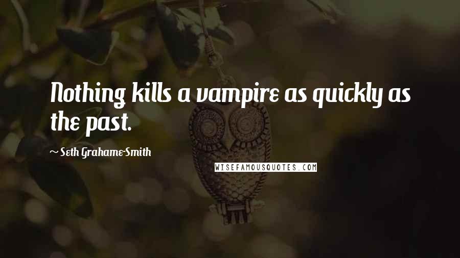 Seth Grahame-Smith Quotes: Nothing kills a vampire as quickly as the past.