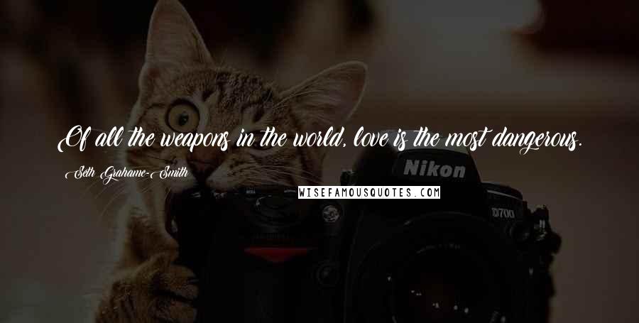 Seth Grahame-Smith Quotes: Of all the weapons in the world, love is the most dangerous.