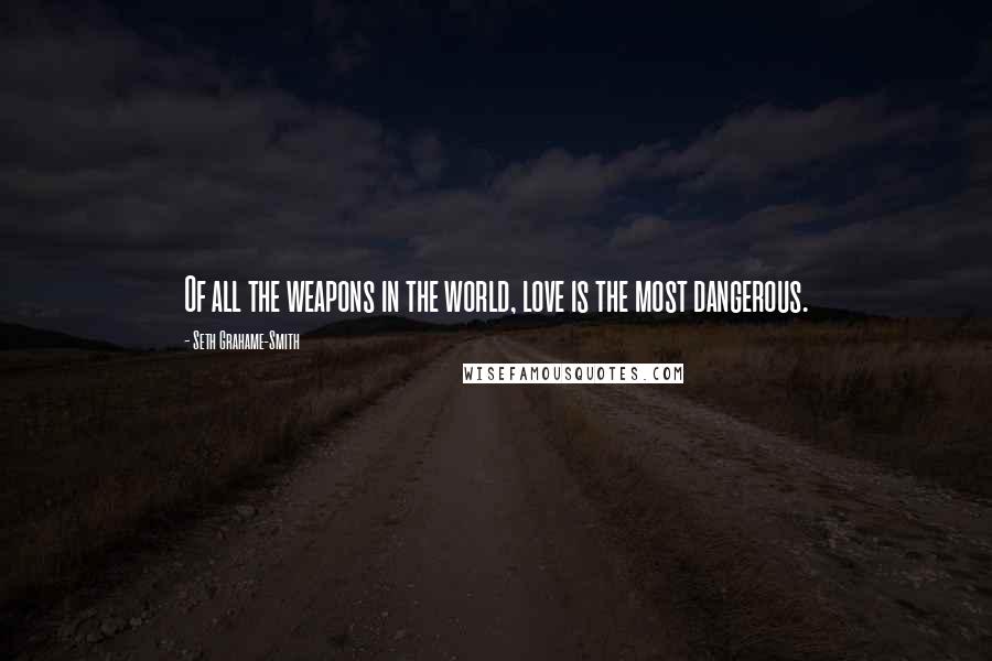 Seth Grahame-Smith Quotes: Of all the weapons in the world, love is the most dangerous.