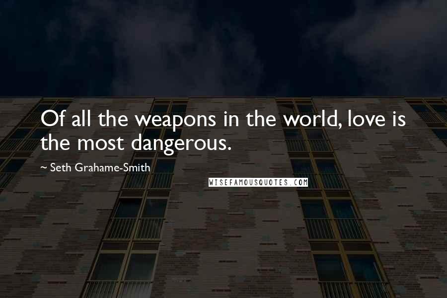 Seth Grahame-Smith Quotes: Of all the weapons in the world, love is the most dangerous.