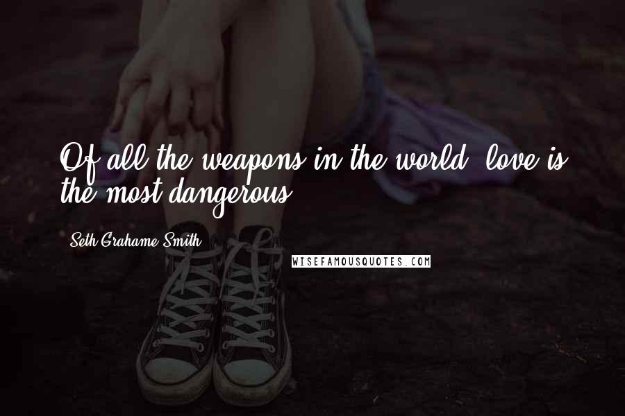 Seth Grahame-Smith Quotes: Of all the weapons in the world, love is the most dangerous.