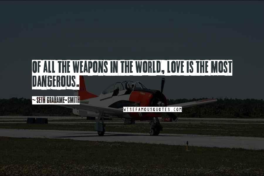 Seth Grahame-Smith Quotes: Of all the weapons in the world, love is the most dangerous.