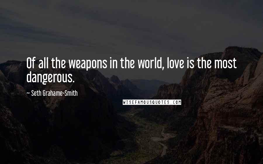 Seth Grahame-Smith Quotes: Of all the weapons in the world, love is the most dangerous.