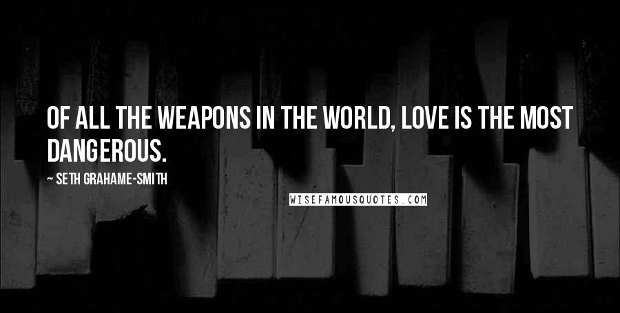 Seth Grahame-Smith Quotes: Of all the weapons in the world, love is the most dangerous.