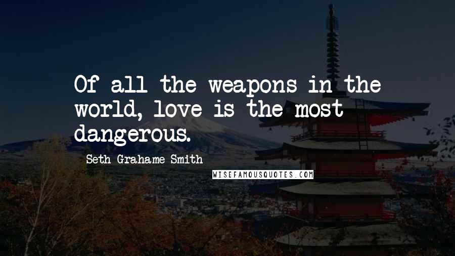 Seth Grahame-Smith Quotes: Of all the weapons in the world, love is the most dangerous.