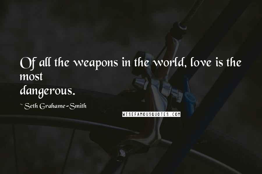 Seth Grahame-Smith Quotes: Of all the weapons in the world, love is the most dangerous.