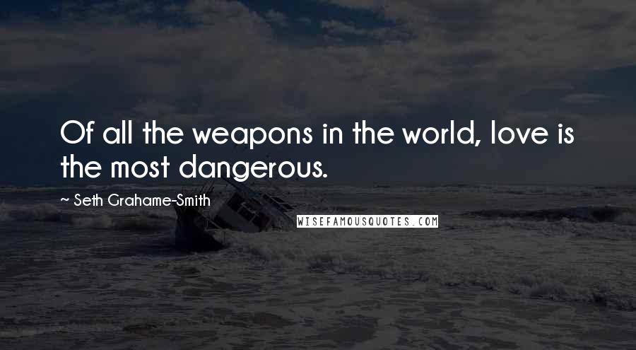 Seth Grahame-Smith Quotes: Of all the weapons in the world, love is the most dangerous.