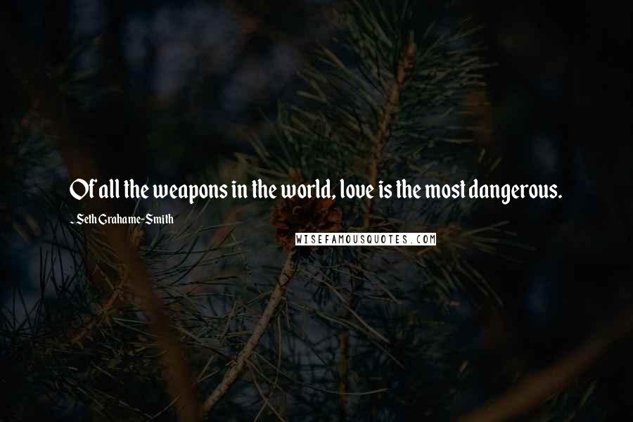 Seth Grahame-Smith Quotes: Of all the weapons in the world, love is the most dangerous.