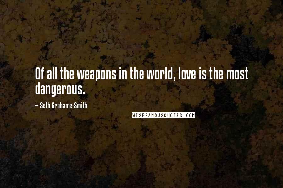 Seth Grahame-Smith Quotes: Of all the weapons in the world, love is the most dangerous.