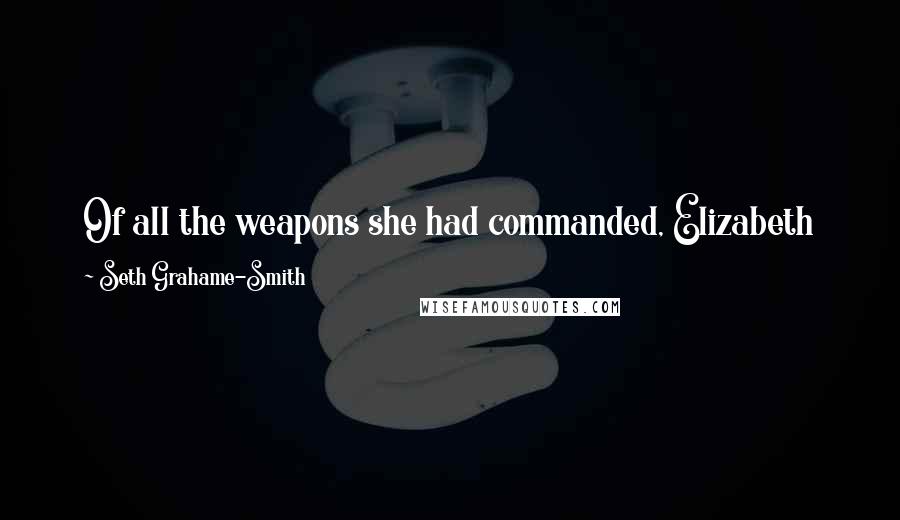 Seth Grahame-Smith Quotes: Of all the weapons she had commanded, Elizabeth knew the least of love; and of all the weapons in the world, love was the most dangerous.