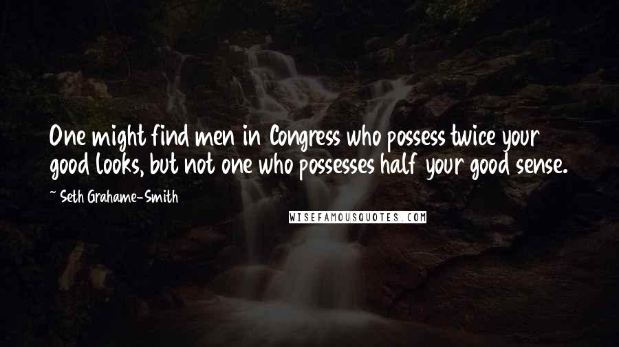 Seth Grahame-Smith Quotes: One might find men in Congress who possess twice your good looks, but not one who possesses half your good sense.