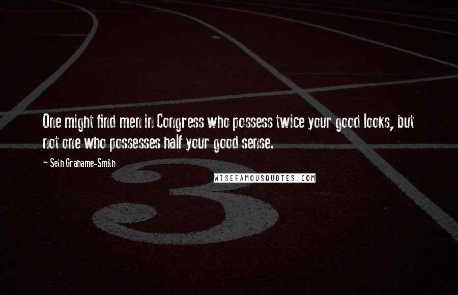 Seth Grahame-Smith Quotes: One might find men in Congress who possess twice your good looks, but not one who possesses half your good sense.