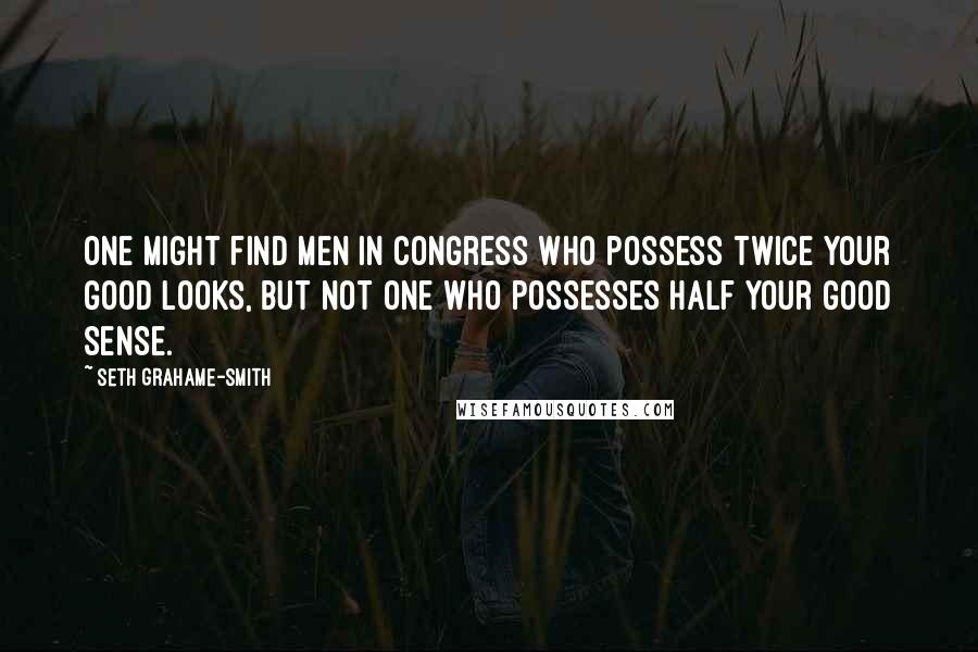 Seth Grahame-Smith Quotes: One might find men in Congress who possess twice your good looks, but not one who possesses half your good sense.