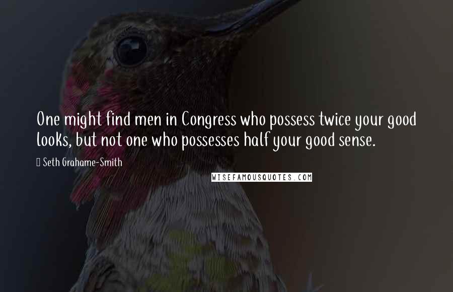 Seth Grahame-Smith Quotes: One might find men in Congress who possess twice your good looks, but not one who possesses half your good sense.