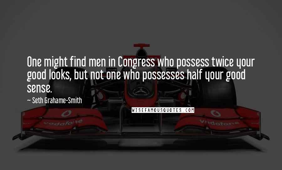 Seth Grahame-Smith Quotes: One might find men in Congress who possess twice your good looks, but not one who possesses half your good sense.