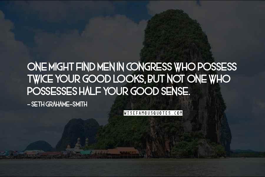 Seth Grahame-Smith Quotes: One might find men in Congress who possess twice your good looks, but not one who possesses half your good sense.